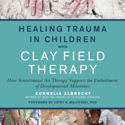 Healing Trauma in Children with Clay Field Therapy: How Sensorimotor Art Therapy Supports the Embodiment of Developmental Milestones