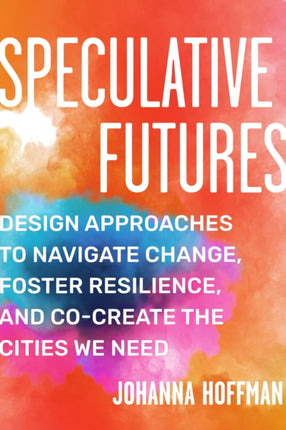 Speculative Futures: Design Approaches to Navigate Change, Foster Resilience, and Co-create the Cities We Need