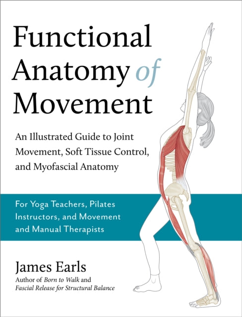 Functional Anatomy of Movement: An Illustrated Guide to Joint Movement, Soft Tissue Control, and Myofascial Anatomy-- For yoga teachers, pilates instructors & movement & manual therapists