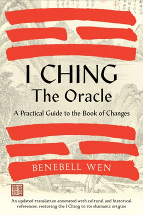 I Ching, The Oracle: A Practical Guide to the Book of Changes: An updated translation annotated with cultural & historical references, restoring the I Ching to its shamanic origins