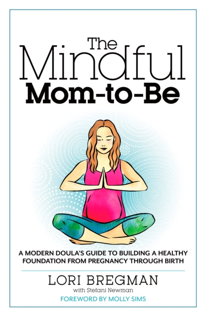 The Mindful Mom-To-Be: A Modern Doula's Guide to Building a Healthy Foundation from Pregnancy Through Birth