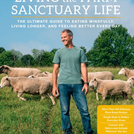 Living the Farm Sanctuary Life: The Ultimate Guide to Eating Mindfully, Living Longer, and Feeling Better Every Day