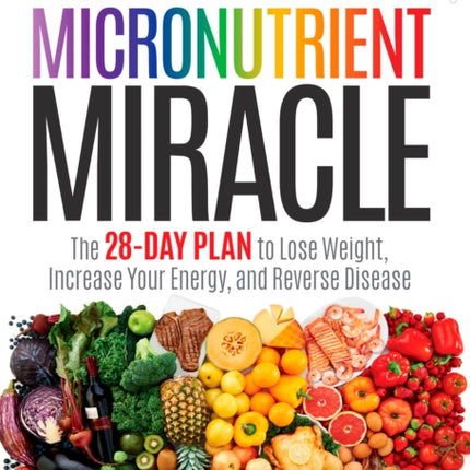 The Micronutrient Miracle: The 28-Day Plan to Lose Weight, Increase Your Energy, and Reverse Disease