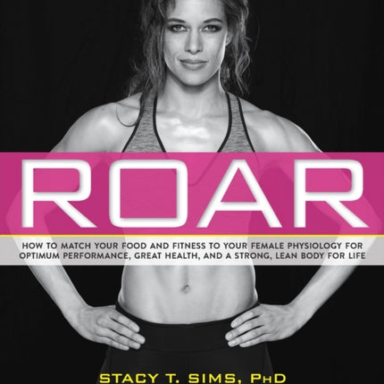 ROAR: How to Match Your Food and Fitness to Your Unique Female Physiology for Optimum Performance, Great Health, and a Strong, Lean Body for Life