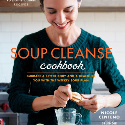 Soup Cleanse Cookbook: Embrace a Better Body and a Healthier You with the Weekly Soup Plan