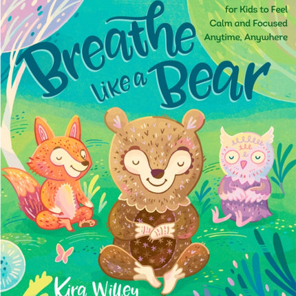 Breathe Like a Bear: 30 Mindful Moments for Kids to Feel Calm and Focused Anytime, Anywhere