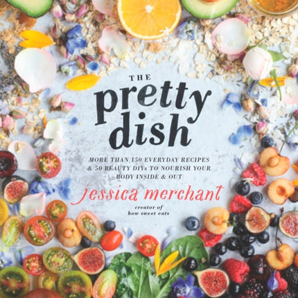 The Pretty Dish: More than 150 Everyday Recipes and 50 Beauty DIYs to Nourish Your Body Inside and Out: A Cookbook