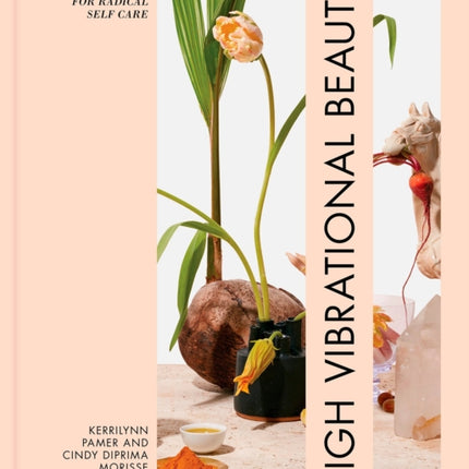 High Vibrational Beauty: Recipes & Rituals for Radical Self Care