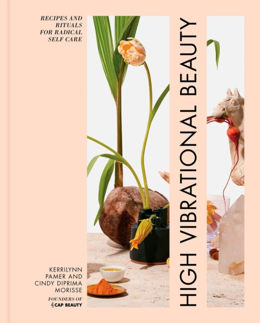 High Vibrational Beauty: Recipes & Rituals for Radical Self Care