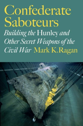 Confederate Saboteurs: Building the Hunley and