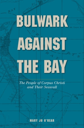 Bulwark Against the Bay: The People of Corpus Christi and Their Seawall