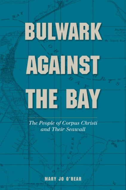 Bulwark Against the Bay: The People of Corpus Christi and Their Seawall