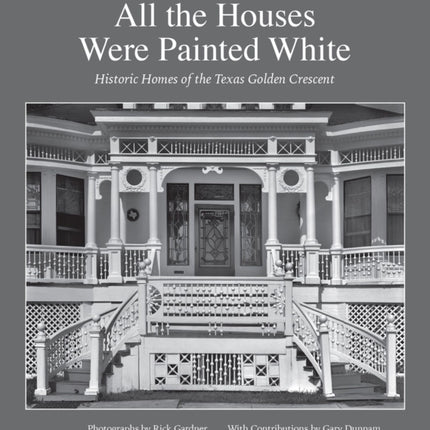 All the Houses Were Painted White: Historic Homes of the Texas Golden Crescent