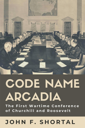 Code Name Arcadia: The First Wartime Conference