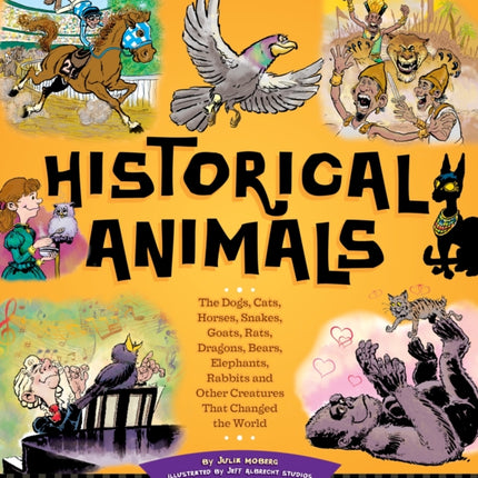 Historical Animals: The Dogs, Cats, Horses, Snakes, Goats, Rats, Dragons, Bears, Elephants, Rabbits and Other Creatures that Changed the World