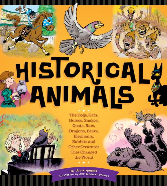 Historical Animals: The Dogs, Cats, Horses, Snakes, Goats, Rats, Dragons, Bears, Elephants, Rabbits and Other Creatures that Changed the World