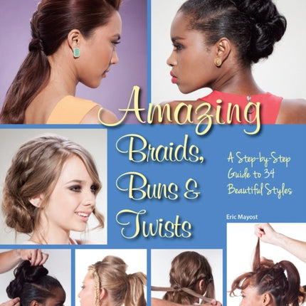 Amazing Braids, Buns & Twists: A Step-by-Step Guide to 34 Beautiful Styles