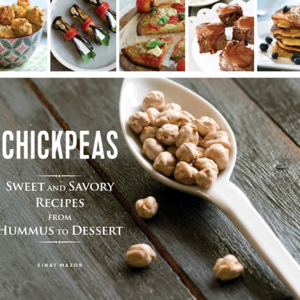 Chickpeas: Sweet and Savory Recipes from Hummus to Dessert