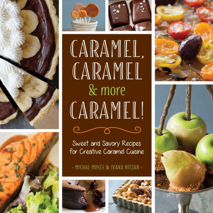 Caramel, Caramel & More Caramel!: Sweet and Savory Recipes for Creative Caramel Cuisine