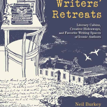 Writers' Retreats: Literary Cabins, Creative Hideaways, and Favorite Writing Spaces of Iconic Authors