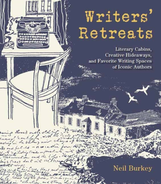 Writers' Retreats: Literary Cabins, Creative Hideaways, and Favorite Writing Spaces of Iconic Authors