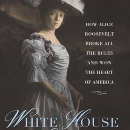 White House Wild Child: How Alice Roosevelt Broke