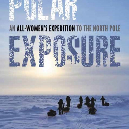 Polar Exposure: 10 Women's Journey to the North Pole