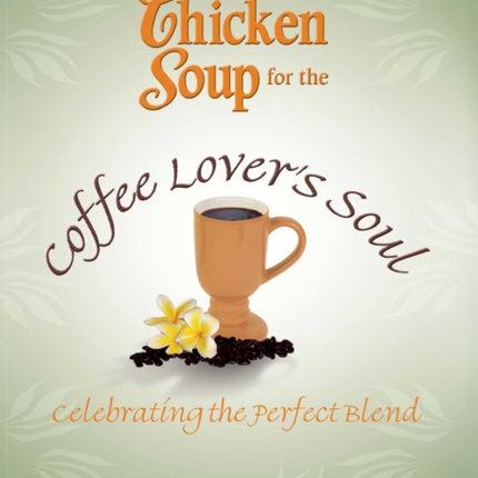 Chicken Soup for the Coffee Lover's Soul: Celebrating the Perfect Blend