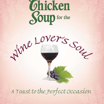 Chicken Soup for the Wine Lover's Soul: A Toast to the Perfect Occasion