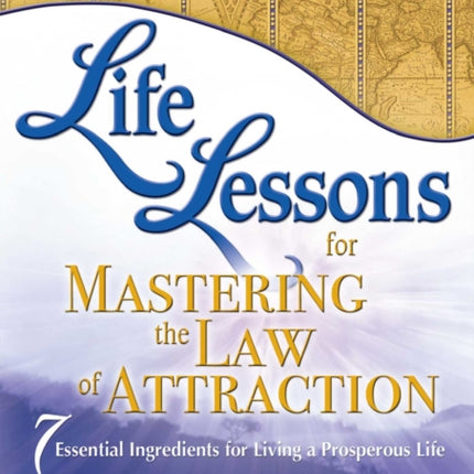 Life Lessons for Mastering the Law of Attraction: 7 Essential Ingredients for Living a Prosperous Life