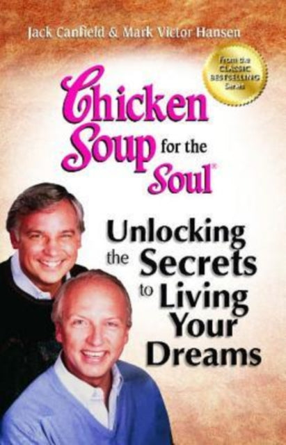 Chicken Soup for the Soul: Unlocking the Secrets to Living Your Dreams: Inspirational Stories, Powerful Principles and Practical Techniques to Help You Make Your Dreams Come True