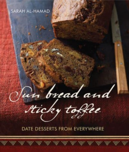 Sun Bread And Sticky Toffee: Date Desserts from Everywhere: 10th Anniversary Edition