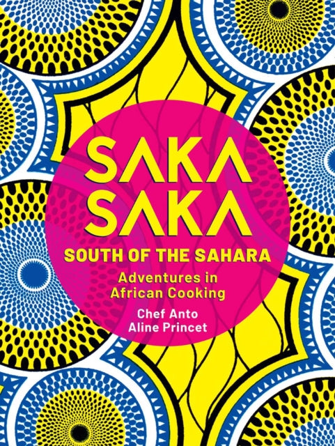 Saka Saka: South of the Sahara - Adventures in African Cooking