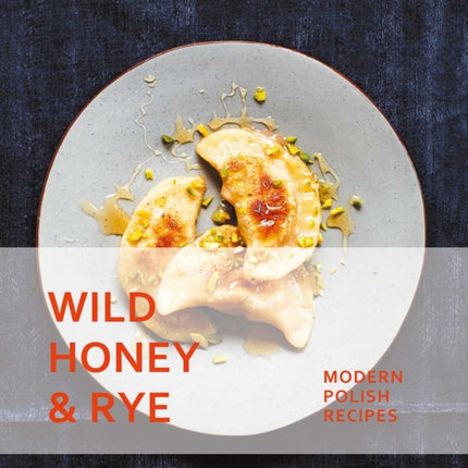 Wild Honey and Rye: Modern Polish Recipes