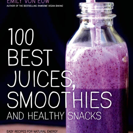 100 Best Juices, Smoothies & Healthy Snacks