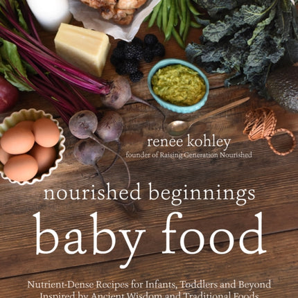 Nourished Beginnings Baby Food: Nutrient-Dense Recipes for Infants, Toddlers and Beyond Inspired by Ancient Wisdom and Traditional Foods