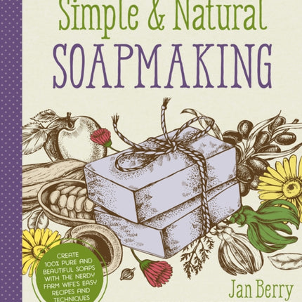 Simple & Natural Soapmaking: Create 100% Pure and Beautiful Soaps with The Nerdy Farm Wife’s Easy Recipes and Techniques