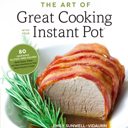 The Art of Great Cooking With Your Instant Pot: 80 Inspiring, Gluten-Free Recipes Made Easier, Faster and More Nutritious in Your Multi-Function Cooker