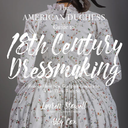 The American Duchess Guide to 18th Century Dressmaking: How to Hand Sew Georgian Gowns and Wear Them With Style