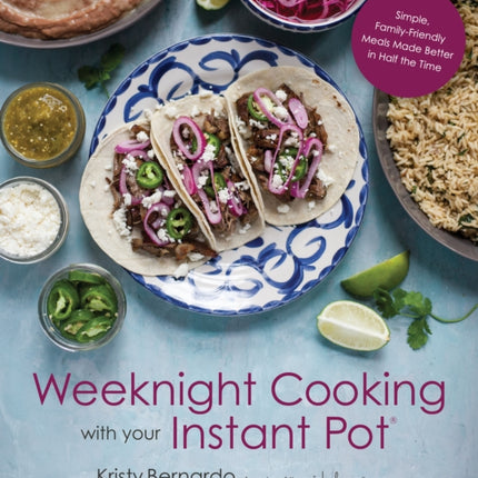 Weeknight Cooking with Your Instant Pot: Simple Family-Friendly Meals Made Better in Half the Time