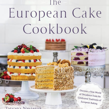 The European Cake Cookbook: Discover a New World of Decadence from the Celebrated Traditions of European Baking