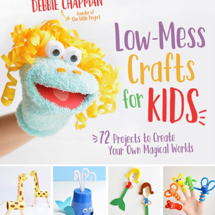 Low-Mess Crafts for Kids: 70 Projects to Create Your Own Magical Worlds