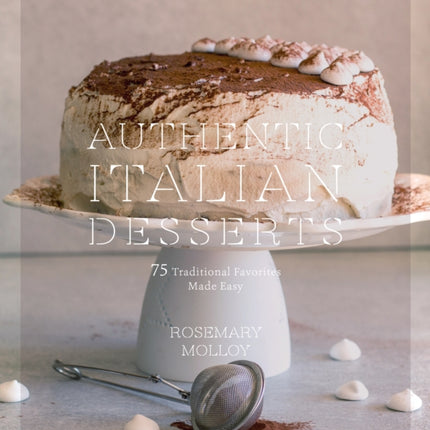 Authentic Italian Desserts: 75 Traditional Favorites Made Easy