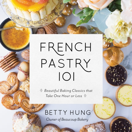 French Pastry 101: Learn Classic Baking Basics with 60 Beginner-Friendly Recipes