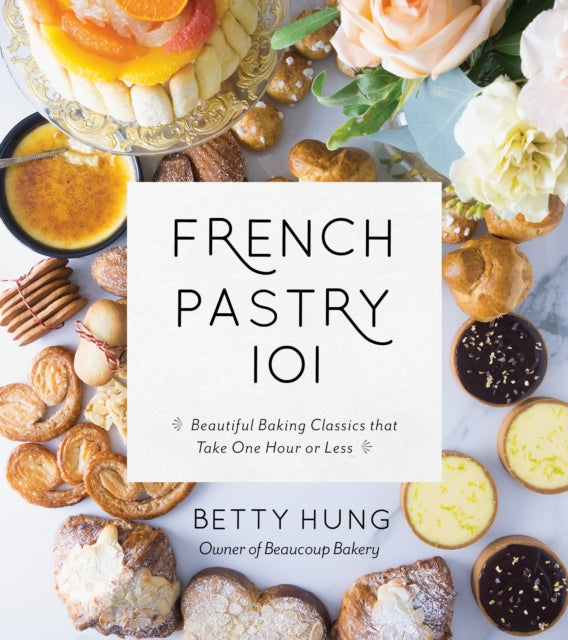 French Pastry 101: Learn Classic Baking Basics with 60 Beginner-Friendly Recipes