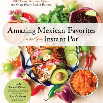 Amazing Mexican Favorites with Your Instant Pot: 80 Flavorful Recipes for Authentic, Gluten-Free Meals the Easy Way