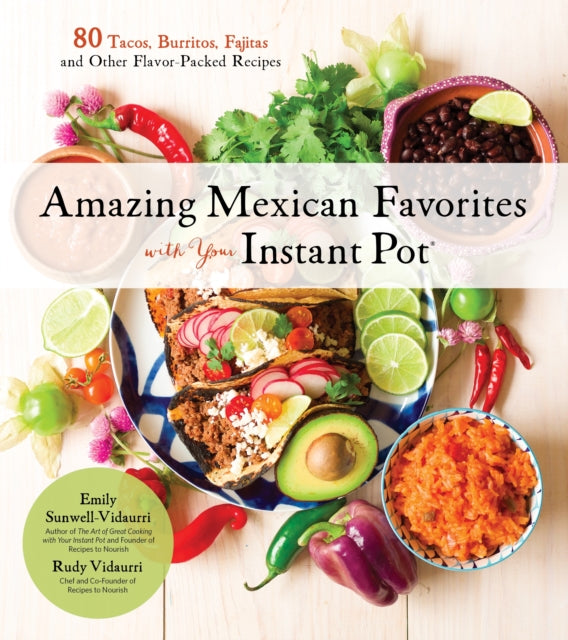 Amazing Mexican Favorites with Your Instant Pot: 80 Flavorful Recipes for Authentic, Gluten-Free Meals the Easy Way