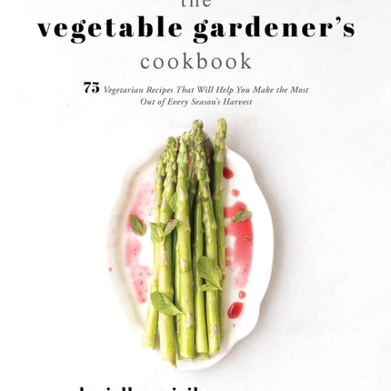 The Vegetable Gardener's Cookbook: 75 Vegetarian Recipes That Will Help You Make the Most Out of Every Season's Harvest