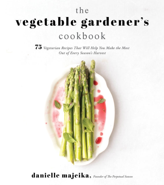 The Vegetable Gardener's Cookbook: 75 Vegetarian Recipes That Will Help You Make the Most Out of Every Season's Harvest