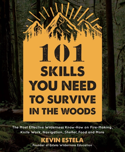 101 Skills You Need to Survive in the Woods: The Most Effective Wilderness Know-How on Fire-Making, Knife Work, Navigation, Shelter, Food and More